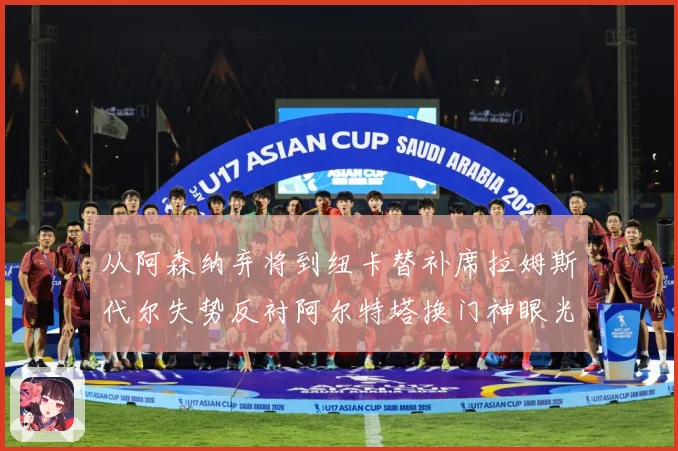 从阿森纳弃将到纽卡替补席拉姆斯代尔失势反衬阿尔特塔换门神眼光战术观察：最新赛事动态与深度分析