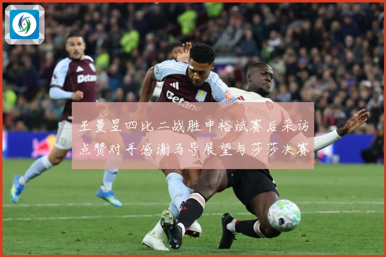 王曼昱四比二战胜申裕斌赛后采访点赞对手感谢马导展望与莎莎决赛赛场解读：最新赛事动态与深度分析