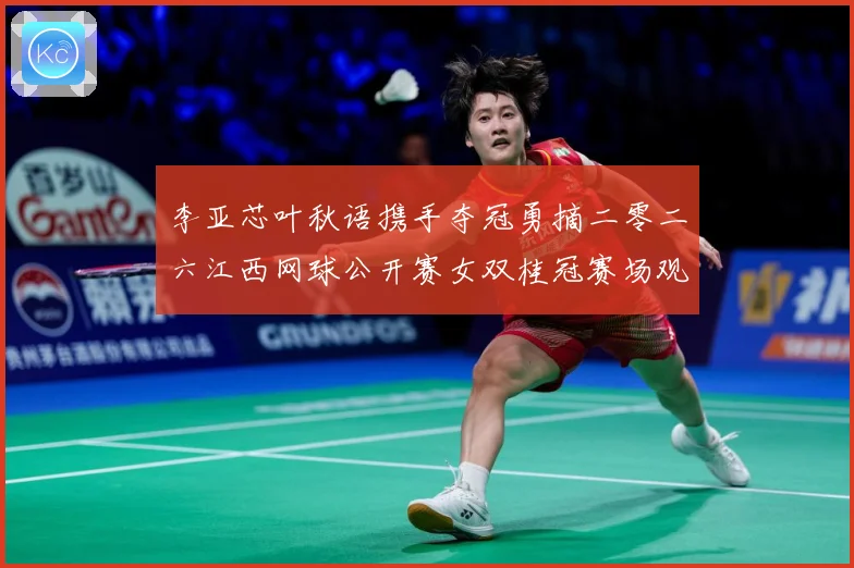 李亚芯叶秋语携手夺冠勇摘二零二六江西网球公开赛女双桂冠赛场观察：最新赛事动态与深度分析