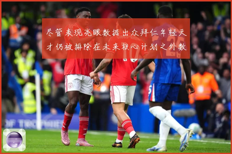尽管表现亮眼数据出众拜仁年轻天才仍被排除在未来核心计划之外数据研判：最新赛事动态与深度分析