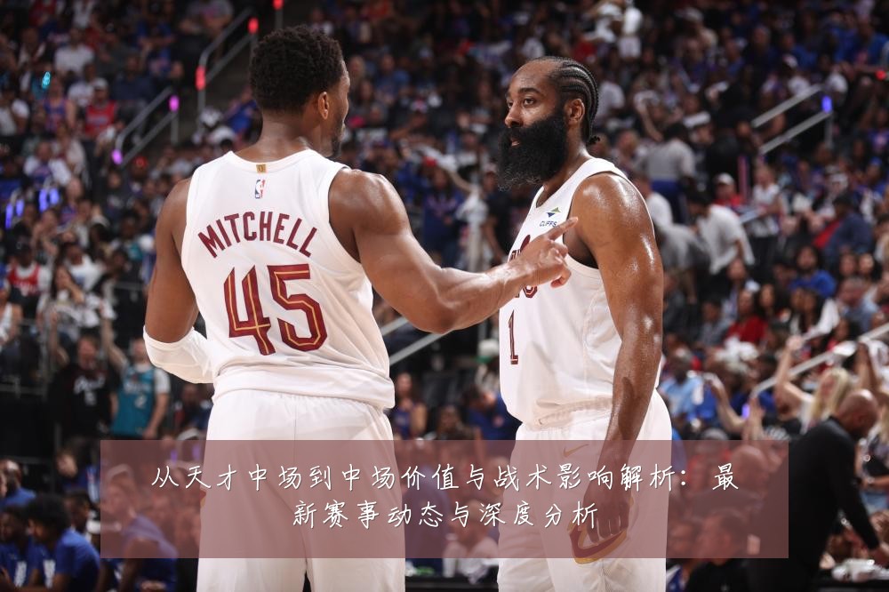 从天才中场到中场价值与战术影响解析:最新赛事动态与深度分析