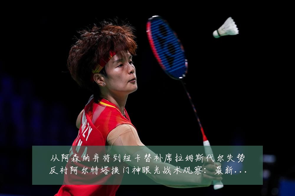 从阿森纳弃将到纽卡替补席拉姆斯代尔失势反衬阿尔特塔换门神眼光战术观察：最新赛事动态与深度分析
