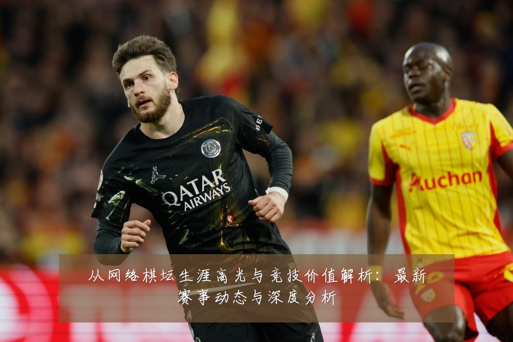从网络棋坛生涯高光与竞技价值解析:最新赛事动态与深度分析