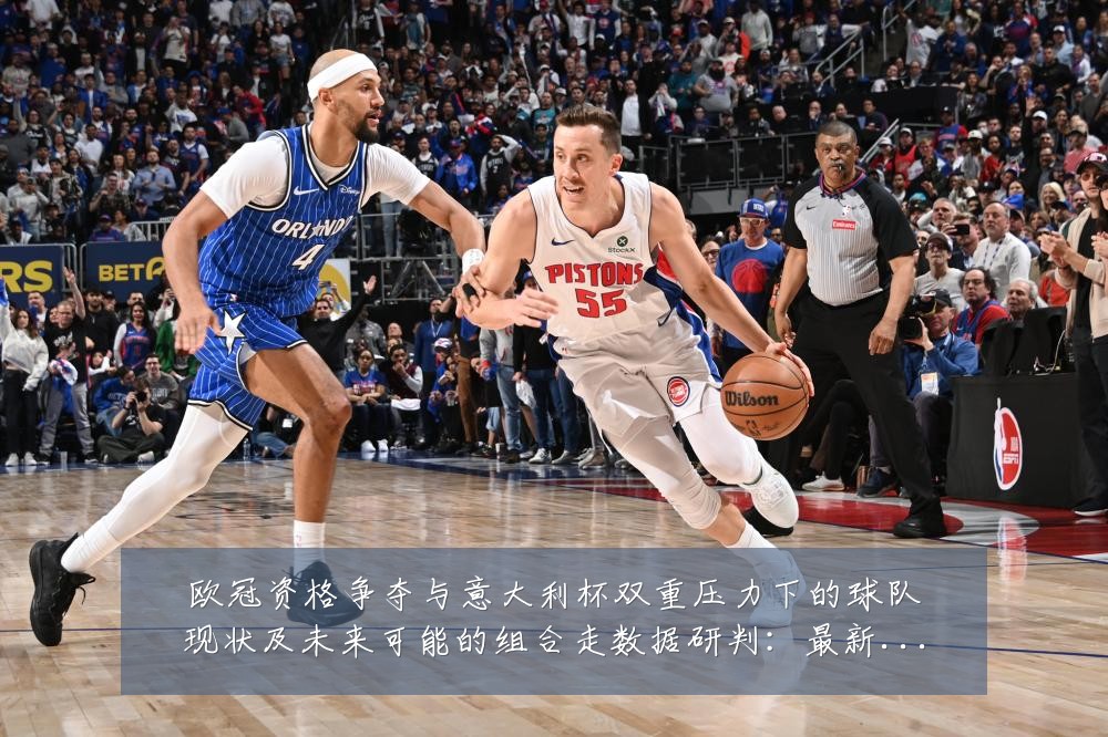 欧冠资格争夺与意大利杯双重压力下的球队现状及未来可能的组合走数据研判:最新赛事动态与深度分析